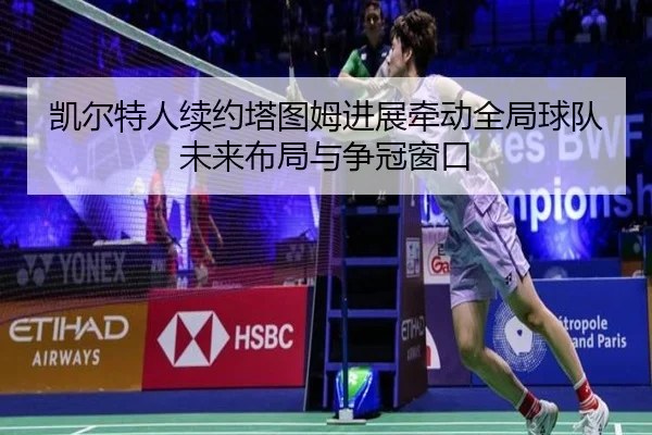 凯尔特人续约塔图姆进展牵动全局球队未来布局与争冠窗口
